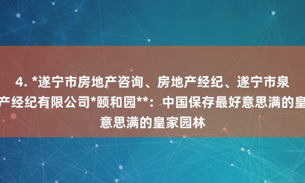 4. *遂宁市房地产咨询、房地产经纪、遂宁市泉晋房地产经纪有限公司*颐和园**:中国保存最好意思满的皇家园林